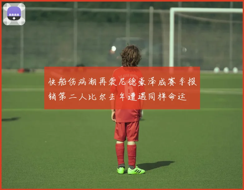 快船伤病潮再袭尼德豪泽成赛季报销第二人比尔去年遭遇同样命运