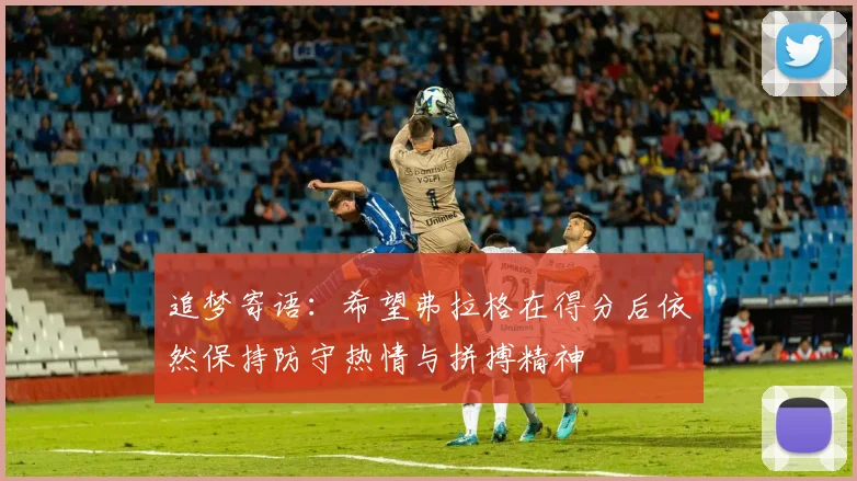 追梦寄语：希望弗拉格在得分后依然保持防守热情与拼搏精神