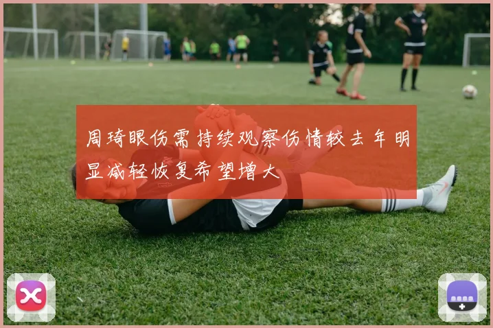 周琦眼伤需持续观察伤情较去年明显减轻恢复希望增大