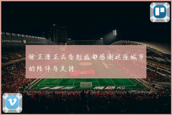 徐正源正式告别成都感谢这座城市的陪伴与支持