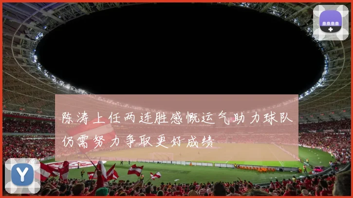 陈涛上任两连胜感慨运气助力球队仍需努力争取更好成绩