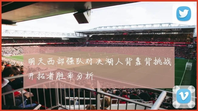 明天西部强队对决湖人背靠背挑战开拓者胜率分析