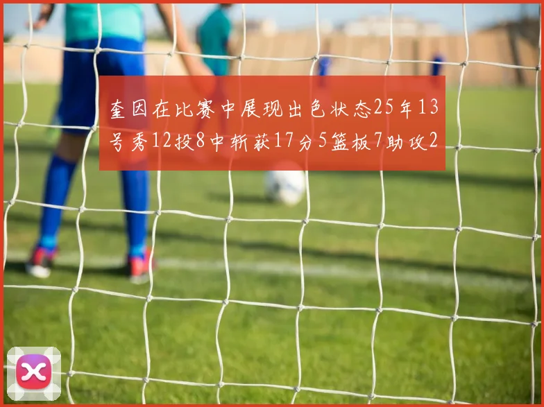 奎因在比赛中展现出色状态25年13号秀12投8中斩获17分5篮板7助攻2抢断