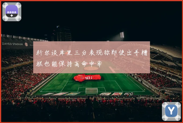 科尔谈库里三分表现称即使出手糟糕也能保持高命中率