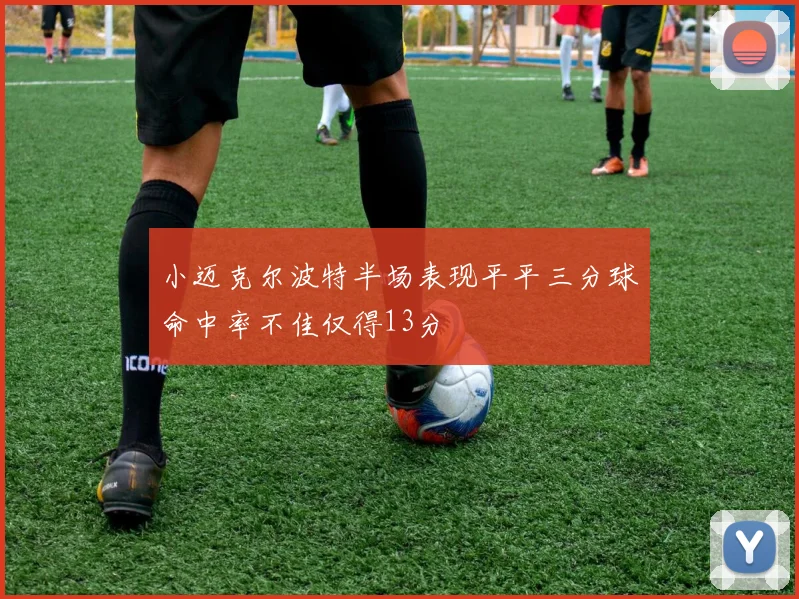 小迈克尔波特半场表现平平三分球命中率不佳仅得13分