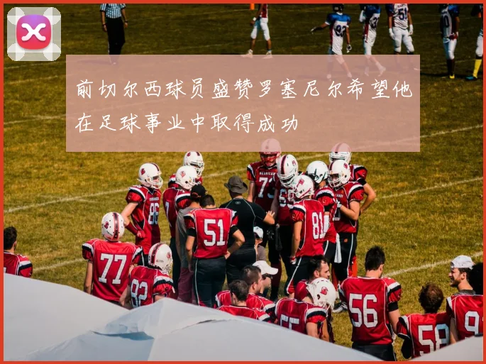 前切尔西球员盛赞罗塞尼尔希望他在足球事业中取得成功