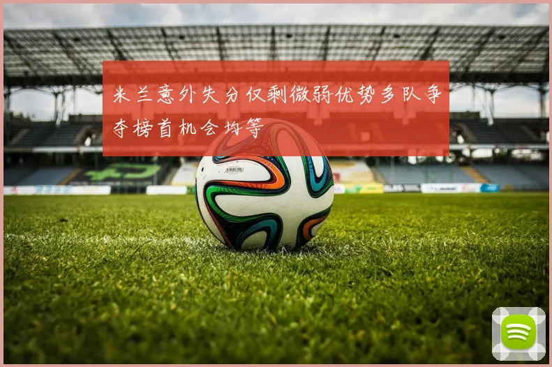 米兰意外失分仅剩微弱优势多队争夺榜首机会均等