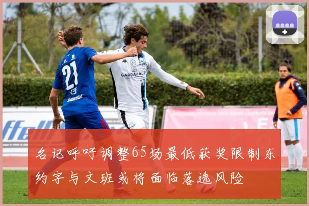 名记呼吁调整65场最低获奖限制东约字与文班或将面临落选风险