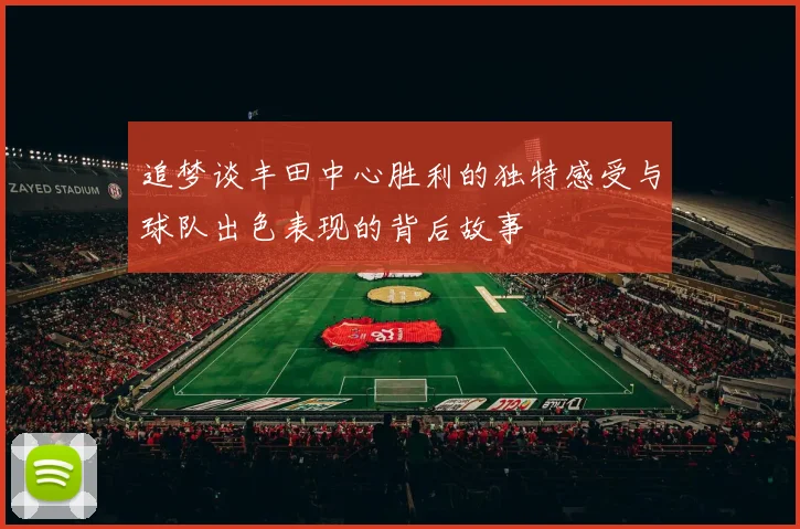 追梦谈丰田中心胜利的独特感受与球队出色表现的背后故事