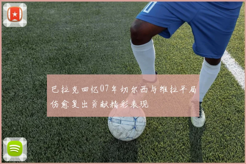 巴拉克回忆07年切尔西与维拉平局伤愈复出贡献精彩表现