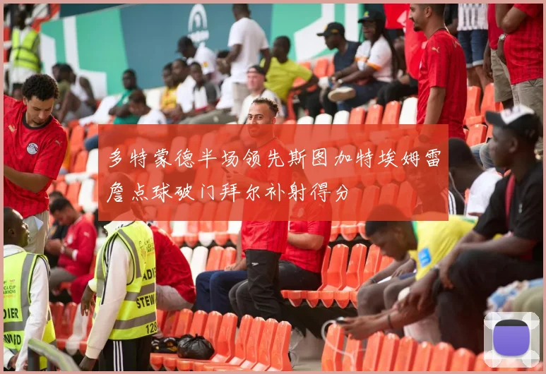 多特蒙德半场领先斯图加特埃姆雷詹点球破门拜尔补射得分