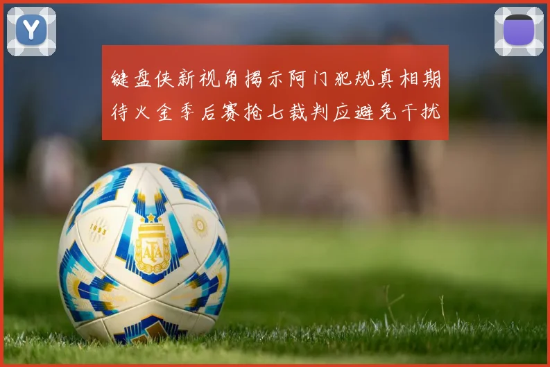 键盘侠新视角揭示阿门犯规真相期待火金季后赛抢七裁判应避免干扰比赛