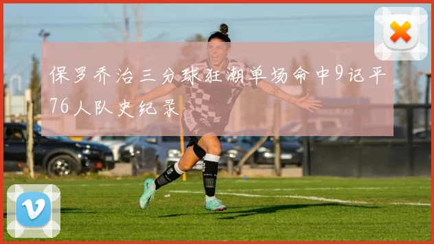 保罗乔治三分球狂潮单场命中9记平76人队史纪录