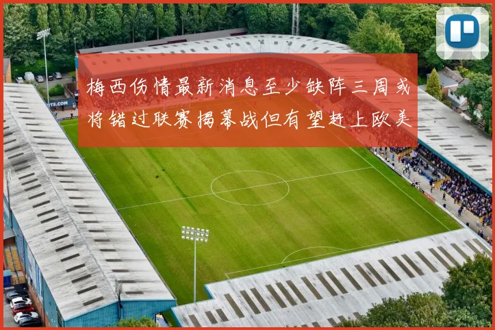 梅西伤情最新消息至少缺阵三周或将错过联赛揭幕战但有望赶上欧美杯