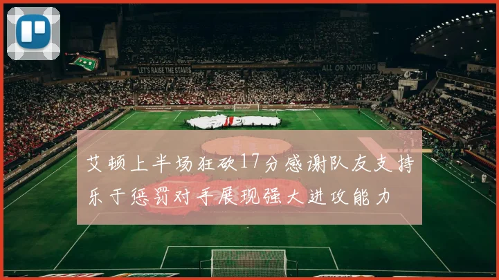 艾顿上半场狂砍17分感谢队友支持乐于惩罚对手展现强大进攻能力
