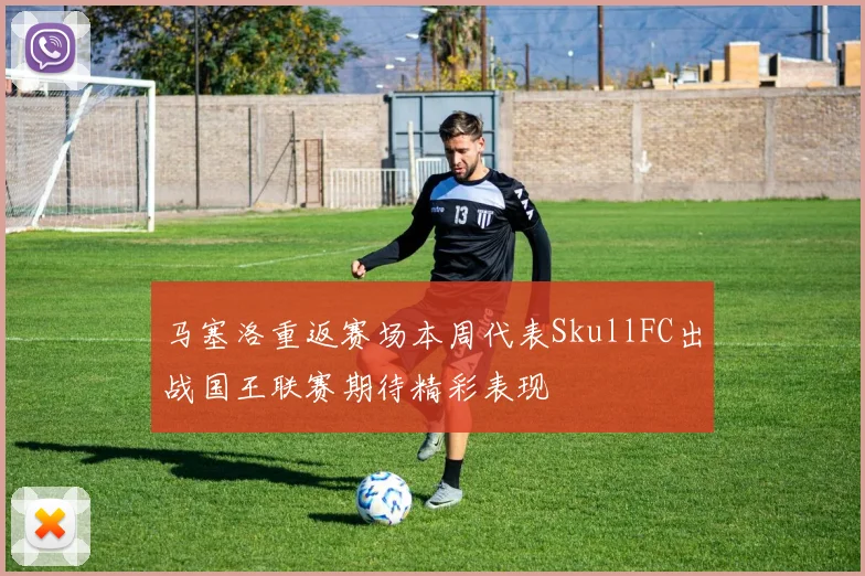 马塞洛重返赛场本周代表SkullFC出战国王联赛期待精彩表现