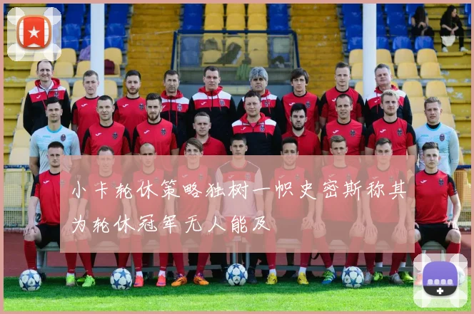 小卡轮休策略独树一帜史密斯称其为轮休冠军无人能及
