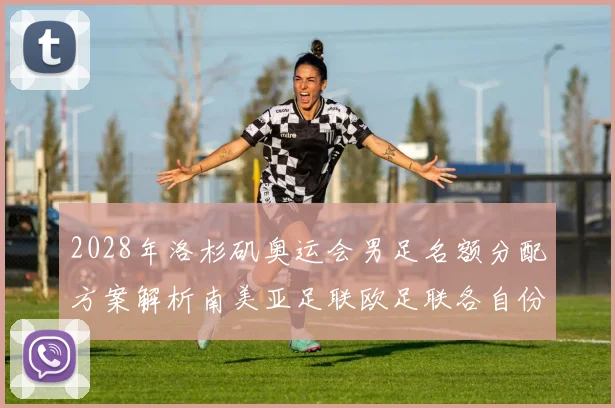 2028年洛杉矶奥运会男足名额分配方案解析南美亚足联欧足联各自份额