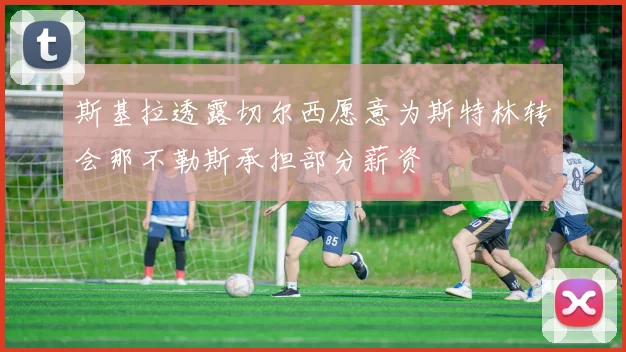 斯基拉透露切尔西愿意为斯特林转会那不勒斯承担部分薪资