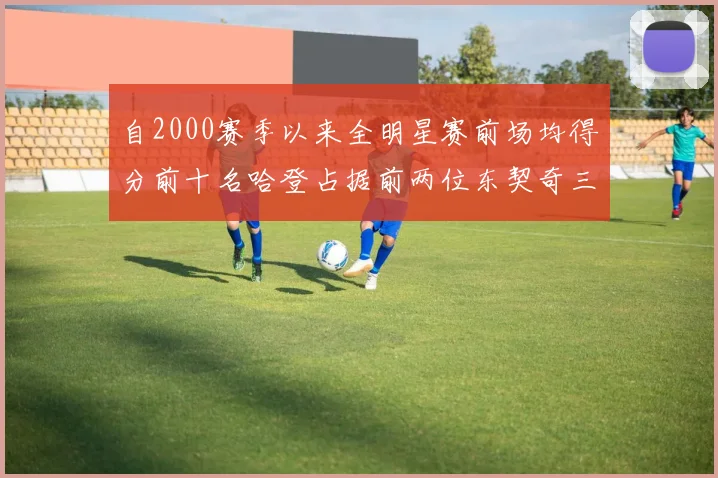 自2000赛季以来全明星赛前场均得分前十名哈登占据前两位东契奇三次上榜