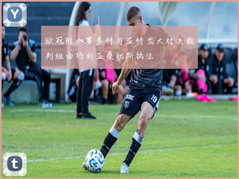 欧冠附加赛多特与亚特兰大对决裁判组由玛利亚桑切斯执法